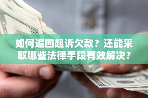 武汉如何追回起诉欠款？还能采取哪些法律手段有效解决？