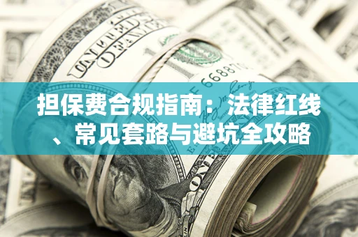 武汉担保费合规指南：法律红线、常见套路与避坑全攻略