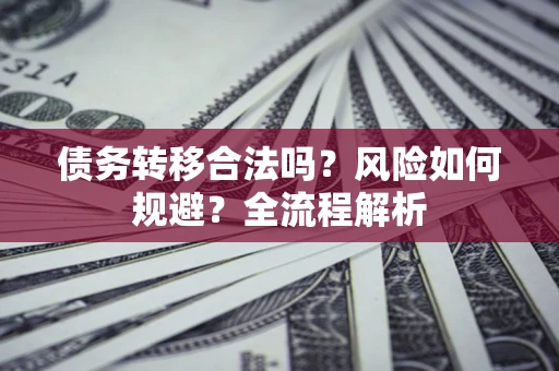 武汉债务转移合法吗？风险如何规避？全流程解析