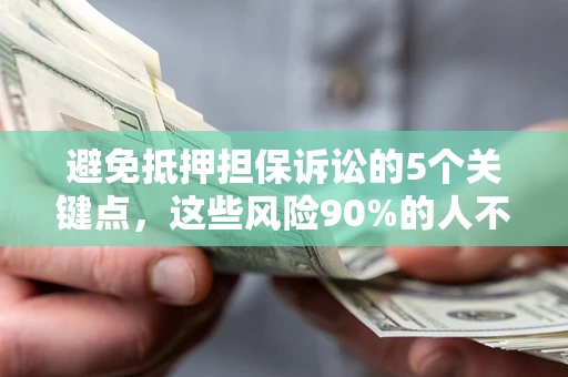 武汉避免抵押担保诉讼的5个关键点，这些风险90%的人不知道！