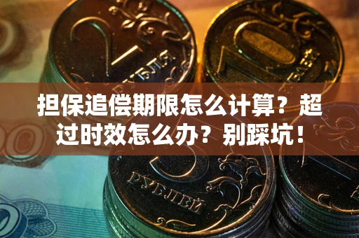 武汉担保追偿期限怎么计算？超过时效怎么办？别踩坑！
