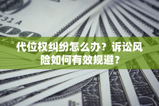 武汉代位权纠纷怎么办？诉讼风险如何有效规避？