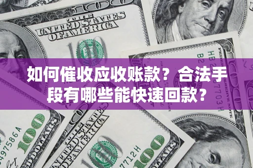 武汉如何催收应收账款？合法手段有哪些能快速回款？