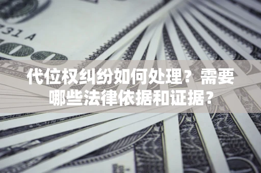 武汉代位权纠纷如何处理？需要哪些法律依据和证据？