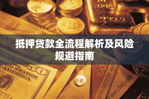 武汉抵押贷款全流程解析及风险规避指南