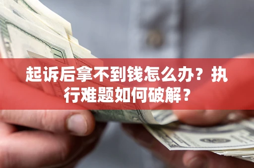 武汉起诉后拿不到钱怎么办?执行难题如何破解? 武汉起诉后拿不到钱怎么办?执行难题如何破解?