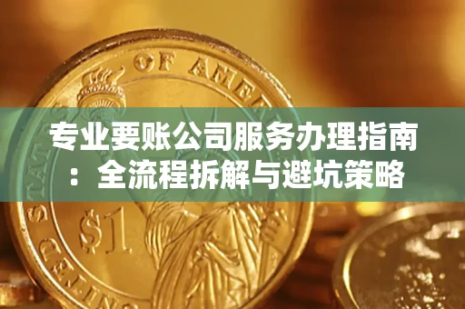 武汉专业要账公司服务办理指南：全流程拆解与避坑策略