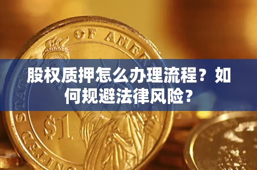 武汉股权质押怎么办理流程？如何规避法律风险？