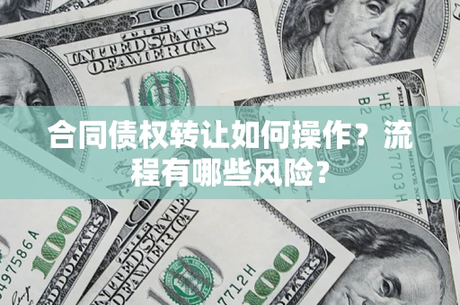 武汉合同债权转让如何操作？流程有哪些风险？