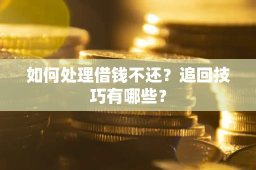 武汉如何处理借钱不还？追回技巧有哪些？