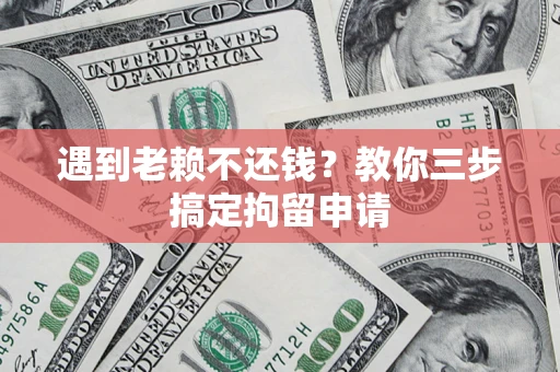 武汉遇到老赖不还钱？教你三步搞定拘留申请