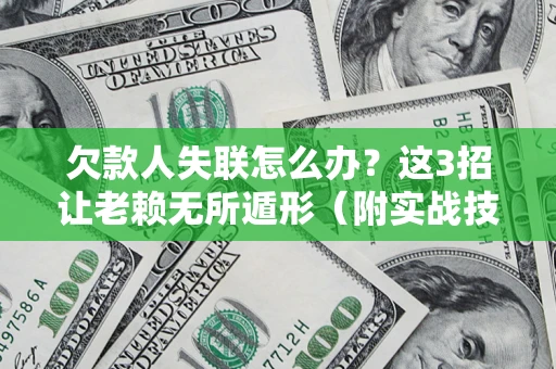 武汉欠款人失联怎么办？这3招让老赖无所遁形（附实战技巧）