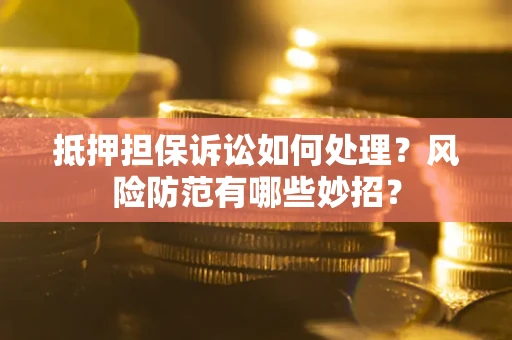 武汉抵押担保诉讼如何处理？风险防范有哪些妙招？