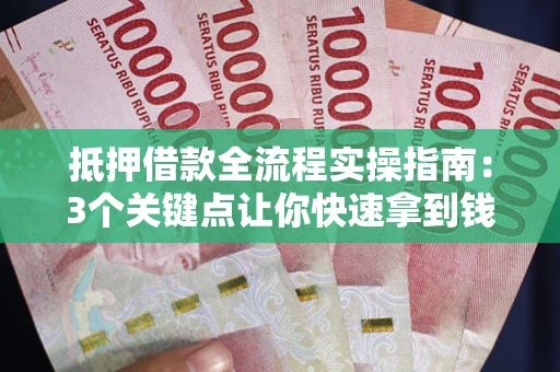 武汉抵押借款全流程实操指南：3个关键点让你快速拿到钱