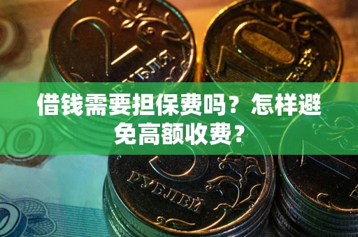 武汉借钱需要担保费吗？怎样避免高额收费？