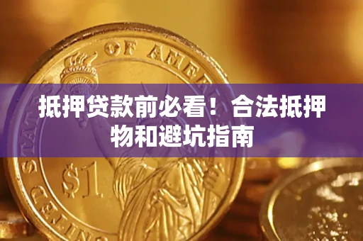 武汉抵押贷款前必看！合法抵押物和避坑指南
