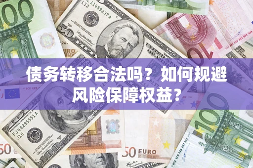 武汉债务转移合法吗？如何规避风险保障权益？