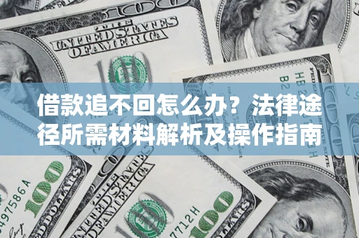 武汉借款追不回怎么办?法律途径所需材料解析及操作指南 武汉借款追不回怎么办?法律途径所需材料解析及操作指南