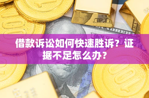 武汉借款诉讼如何快速胜诉？证据不足怎么办？