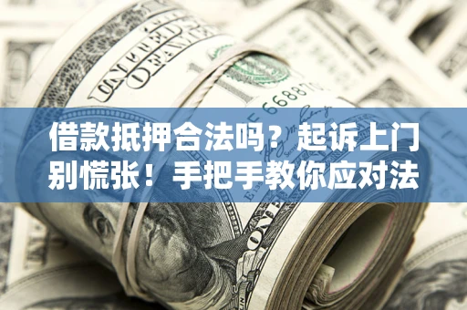 武汉借款抵押合法吗？起诉上门别慌张！手把手教你应对法律程序
