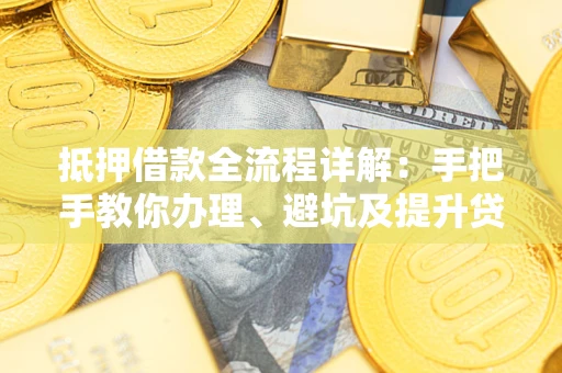 武汉抵押借款全流程详解：手把手教你办理、避坑及提升贷款额度