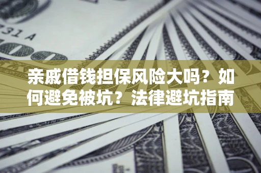 武汉亲戚借钱担保风险大吗？如何避免被坑？法律避坑指南