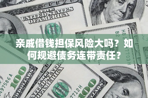 武汉亲戚借钱担保风险大吗？如何规避债务连带责任？