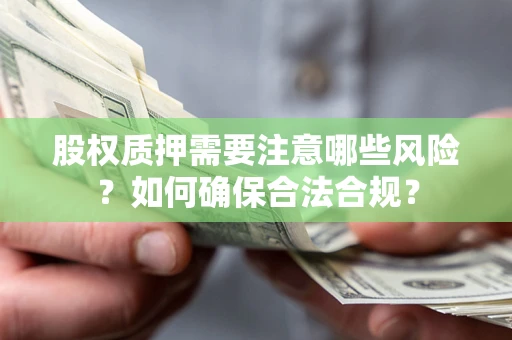 武汉股权质押需要注意哪些风险？如何确保合法合规？