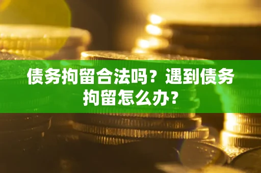 武汉债务拘留合法吗？遇到债务拘留怎么办？