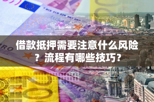 武汉借款抵押需要注意什么风险？流程有哪些技巧？
