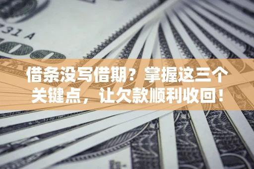 武汉借条没写借期？掌握这三个关键点，让欠款顺利收回！