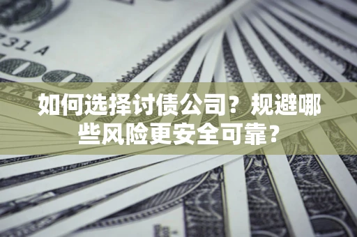 武汉如何选择讨债公司？规避哪些风险更安全可靠？