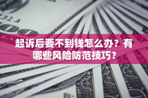 武汉起诉后要不到钱怎么办?有哪些风险防范技巧? 武汉起诉后要不到钱怎么办?有哪些风险防范技巧?