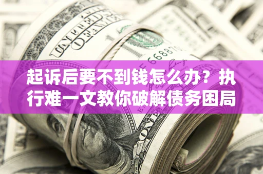 武汉起诉后要不到钱怎么办？执行难一文教你破解债务困局