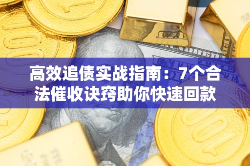 武汉高效追债实战指南：7个合法催收诀窍助你快速回款