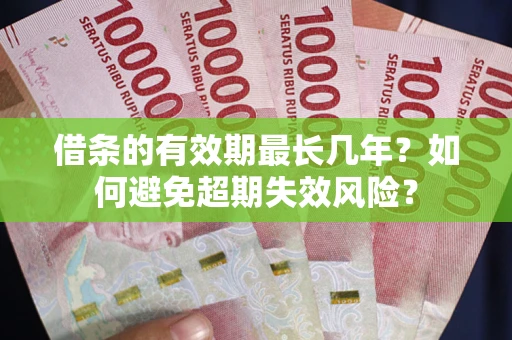 武汉借条的有效期最长几年？如何避免超期失效风险？
