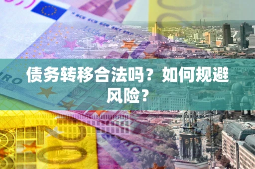 武汉债务转移合法吗？如何规避风险？