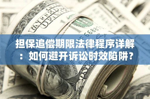 武汉担保追偿期限法律程序详解：如何避开诉讼时效陷阱？