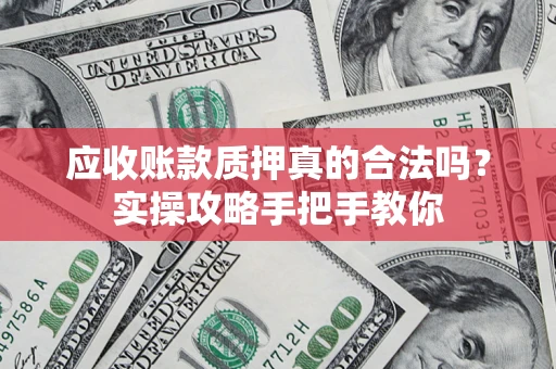 武汉应收账款质押真的合法吗？实操攻略手把手教你