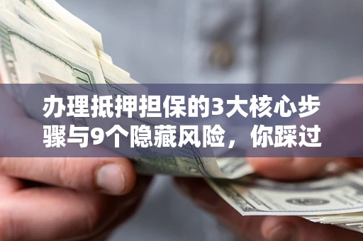 武汉办理抵押担保的3大核心步骤与9个隐藏风险，你踩过哪个坑？