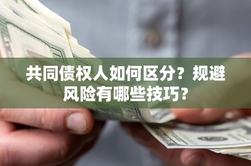 武汉共同债权人如何区分？规避风险有哪些技巧？