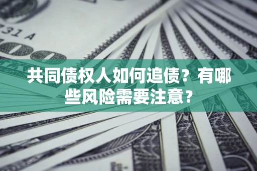 武汉共同债权人如何追债？有哪些风险需要注意？