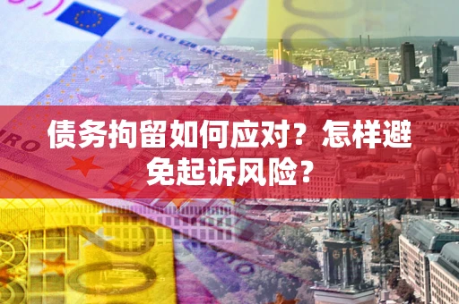 武汉债务拘留如何应对？怎样避免起诉风险？
