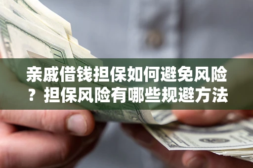 武汉亲戚借钱担保如何避免风险？担保风险有哪些规避方法？
