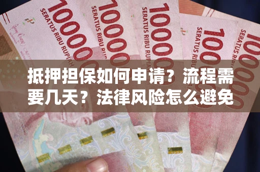 武汉抵押担保如何申请？流程需要几天？法律风险怎么避免？避坑指南