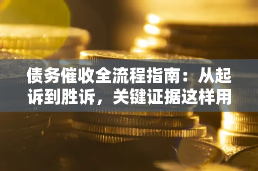 武汉债务催收全流程指南：从起诉到胜诉，关键证据这样用