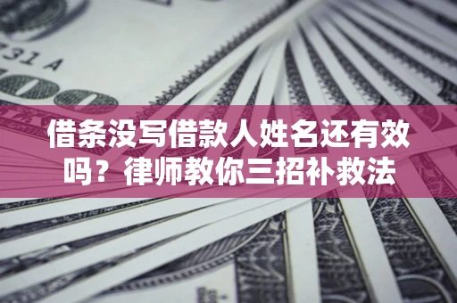 武汉借条没写借款人姓名还有效吗？律师教你三招补救法