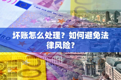 武汉坏账怎么处理？如何避免法律风险？