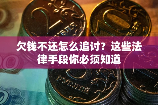 武汉欠钱不还怎么追讨？这些法律手段你必须知道