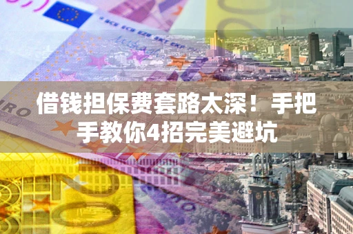 武汉借钱担保费套路太深！手把手教你4招完美避坑